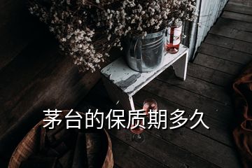 茅臺(tái)的保質(zhì)期多久