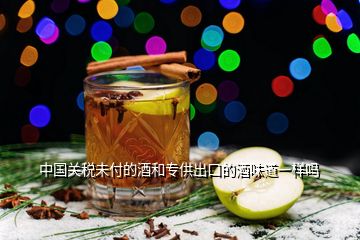 中國關(guān)稅未付的酒和專供出口的酒味道一樣嗎