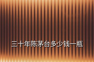 三十年陳茅臺(tái)多少錢一瓶