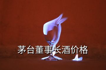 茅臺董事長酒價格