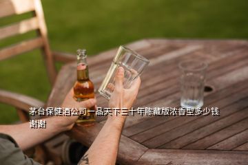 茅臺(tái)保健酒公司一品天下三十年陳藏版濃香型多少錢(qián)謝謝