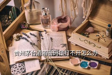 貴州茅臺(tái)酒箱密碼鎖打不開(kāi)怎么辦