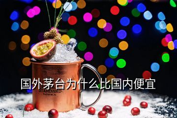 國外茅臺為什么比國內(nèi)便宜