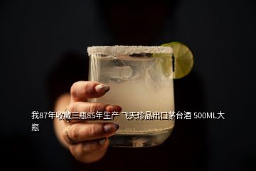 我87年收藏三瓶85年生產(chǎn) 飛天珍品出口茅臺(tái)酒 500ML大瓶