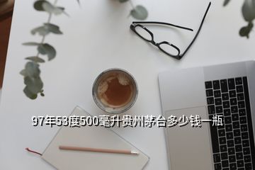 97年53度500毫升貴州茅臺多少錢一瓶