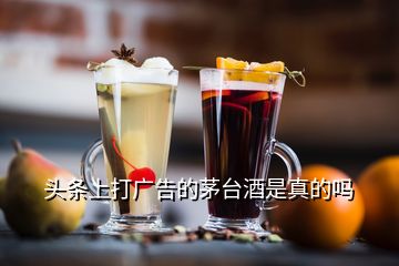 頭條上打廣告的茅臺酒是真的嗎