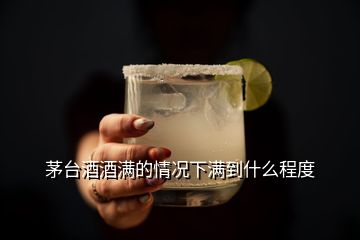 茅臺(tái)酒酒滿(mǎn)的情況下滿(mǎn)到什么程度