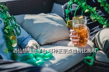 酒仙想擼瓶茅臺(tái) 哪種正宗點(diǎn)性價(jià)比高啊