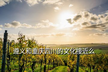 遵義和重慶四川的文化接近么