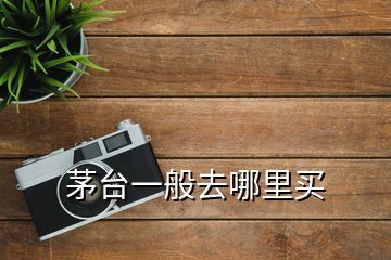 茅臺(tái)一般去哪里買(mǎi)