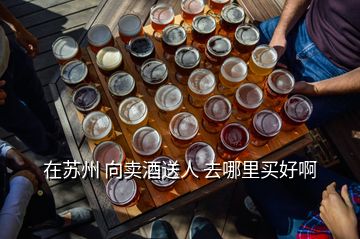 在蘇州 向賣酒送人 去哪里買好啊