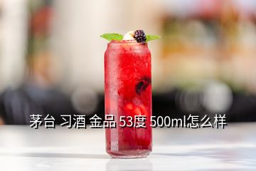 茅臺 習(xí)酒 金品 53度 500ml怎么樣