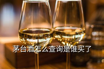 茅臺(tái)酒怎么查詢是誰(shuí)買(mǎi)了