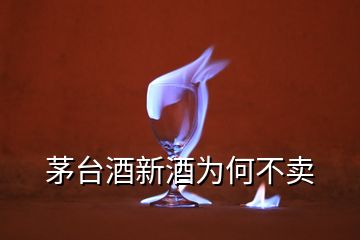 茅臺(tái)酒新酒為何不賣