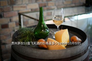 貴州茅臺(tái)53度飛天酒的價(jià)格是多少1999年10月份的