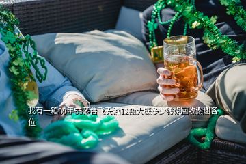 我有一箱09年53茅臺飛天酒12瓶大概多少錢能回收謝謝各位