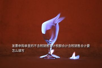 發(fā)票申購單里的不含稅銷售合計稅額合計含稅銷售合計要怎么填寫