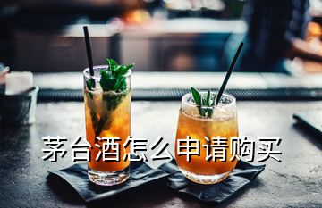 茅臺酒怎么申請購買