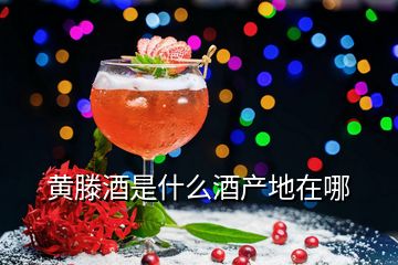 黃滕酒是什么酒產(chǎn)地在哪