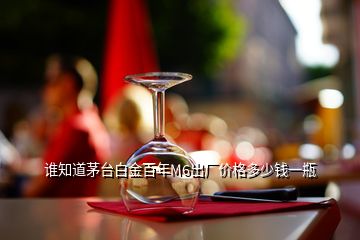 誰知道茅臺白金百年M6出廠價格多少錢一瓶