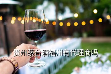 貴州茅臺(tái)酒福州有代理商嗎