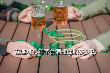 志趣網(wǎng)30年茅臺酒瓶回收多少錢