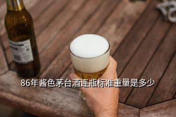 86年醬色茅臺酒連瓶標(biāo)準(zhǔn)重量是多少