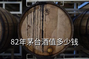 82年茅臺(tái)酒值多少錢