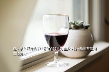 遵義茅臺(tái)解百納干紅葡萄酒92黑方盒多少錢(qián)一瓶黑方盒用二維碼掃