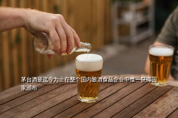 茅臺(tái)酒是迄今為止在整個(gè)國(guó)內(nèi)釀酒食品企業(yè)中惟一獲得國(guó)家頒布