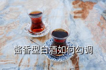 醬香型白酒如何勾調