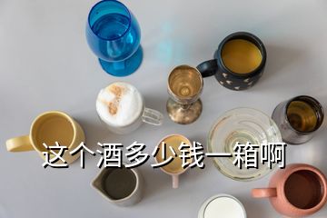 這個酒多少錢一箱啊