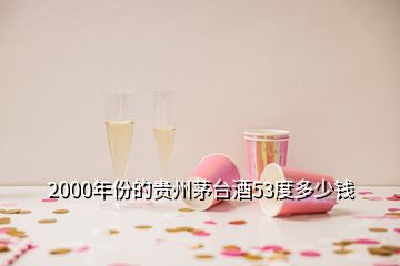 2000年份的貴州茅臺(tái)酒53度多少錢