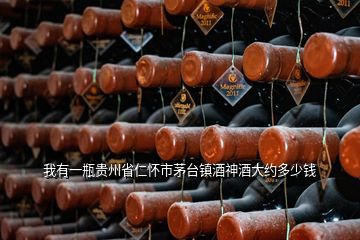 我有一瓶貴州省仁懷市茅臺(tái)鎮(zhèn)酒神酒大約多少錢