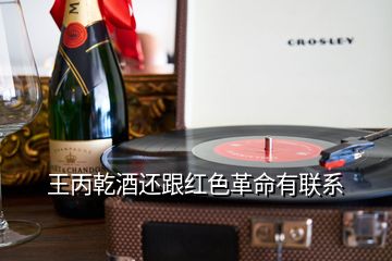 王丙乾酒還跟紅色革命有聯(lián)系