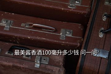 最美醬香酒100毫升多少錢 問(wèn)一問(wèn)