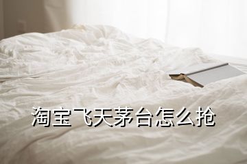 淘寶飛天茅臺(tái)怎么搶