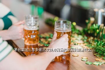 茅臺(tái)集團(tuán)三年多來(lái)三次換帥背后的原因到底是什么