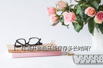 1、紅酒開(kāi)啟后還能保存多長(zhǎng)時(shí)間？