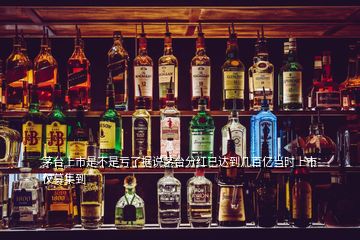 茅臺(tái)上市是不是虧了據(jù)說茅臺(tái)分紅已達(dá)到幾百億當(dāng)時(shí)上市僅募集到