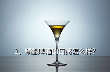 2、精釀啤酒的口感怎么樣？