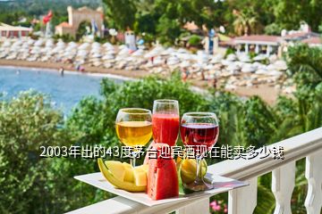 2003年出的43度茅臺(tái)迎賓酒現(xiàn)在能賣多少錢