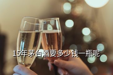 15年茅臺(tái)酒要多少錢一瓶呢