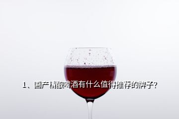 1、國產(chǎn)精釀啤酒有什么值得推薦的牌子？