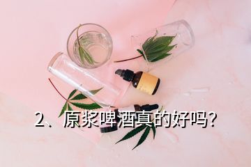 2、原漿啤酒真的好嗎？