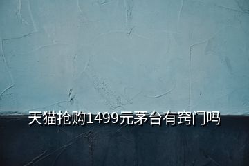 天貓搶購(gòu)1499元茅臺(tái)有竅門嗎