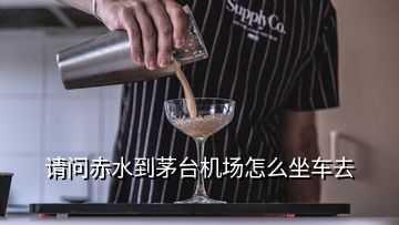 請(qǐng)問(wèn)赤水到茅臺(tái)機(jī)場(chǎng)怎么坐車去