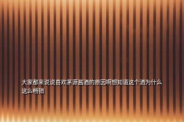 大家都來(lái)說(shuō)說(shuō)喜歡茅源醬酒的原因啊想知道這個(gè)酒為什么這么暢銷(xiāo)