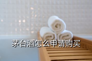 茅臺(tái)酒怎么申請購買