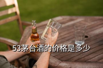 53茅臺酒的價格是多少